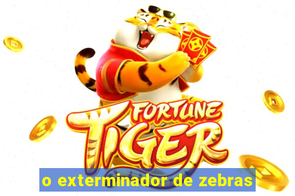 o exterminador de zebras