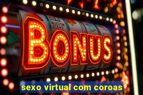 sexo virtual com coroas