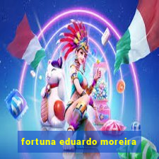 fortuna eduardo moreira