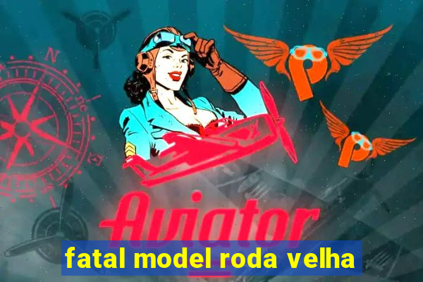 fatal model roda velha