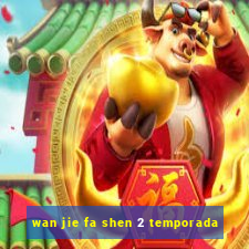 wan jie fa shen 2 temporada