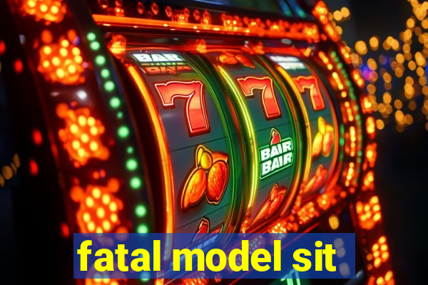 fatal model sit