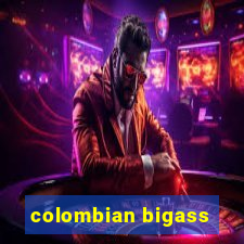 colombian bigass