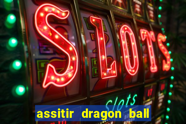 assitir dragon ball z dublado