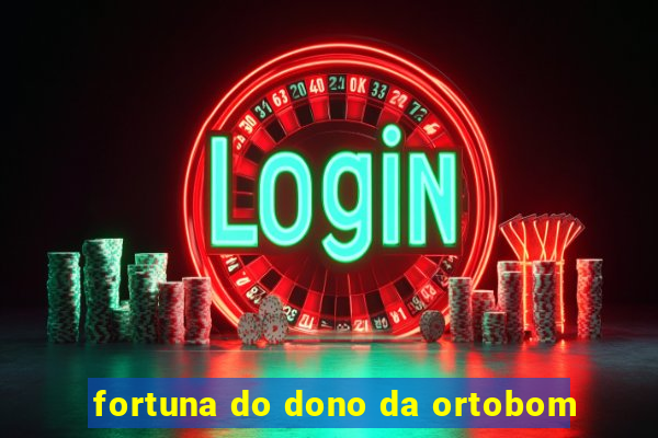 fortuna do dono da ortobom