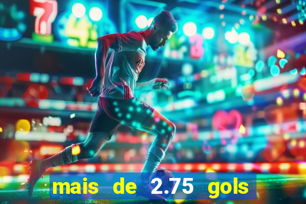 mais de 2.75 gols o que significa