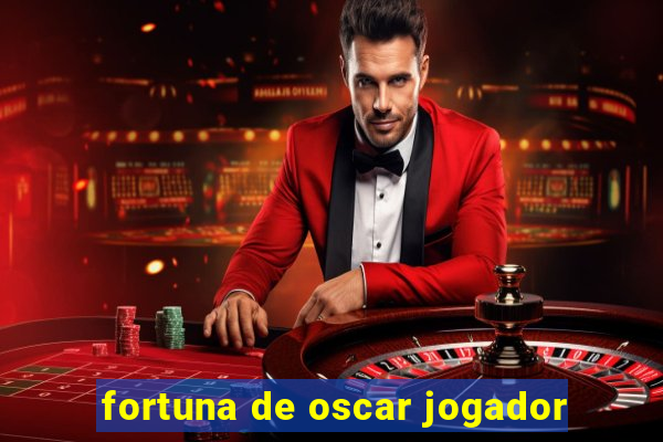 fortuna de oscar jogador