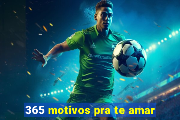 365 motivos pra te amar