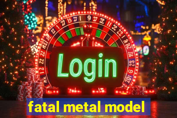 fatal metal model