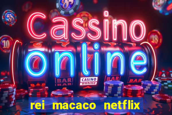 rei macaco netflix 3 temporada