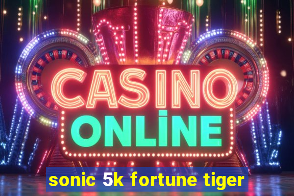 sonic 5k fortune tiger