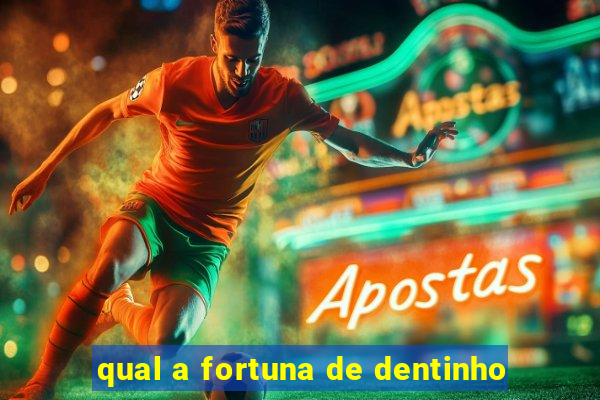 qual a fortuna de dentinho