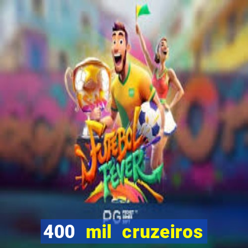 400 mil cruzeiros em reais