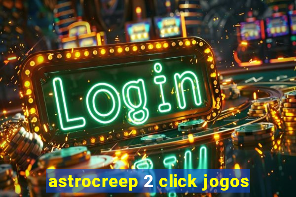 astrocreep 2 click jogos