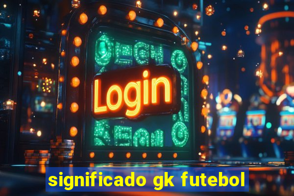 significado gk futebol