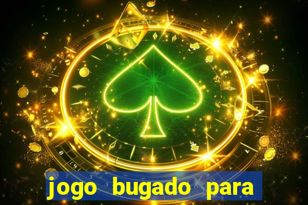 jogo bugado para ganhar dinheiro