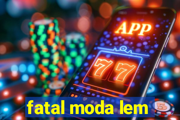 fatal moda lem