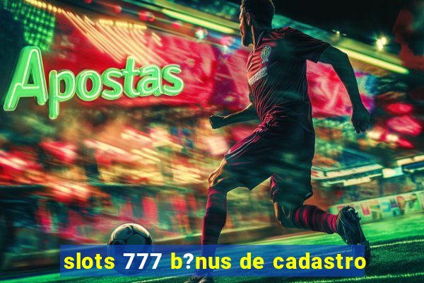 slots 777 b?nus de cadastro