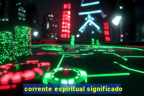 corrente espiritual significado