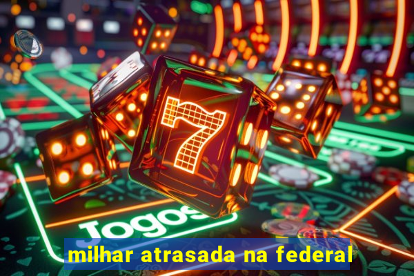 milhar atrasada na federal