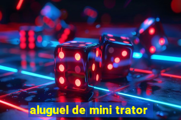 aluguel de mini trator