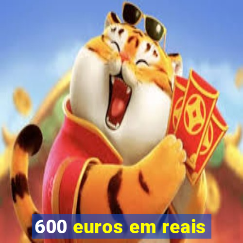 600 euros em reais