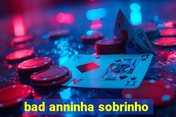 bad anninha sobrinho