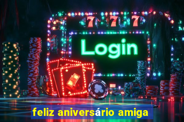 feliz aniversário amiga