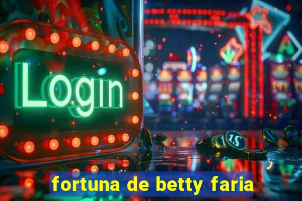 fortuna de betty faria