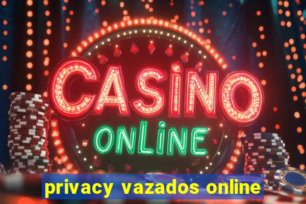 privacy vazados online