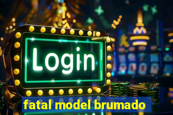 fatal model brumado