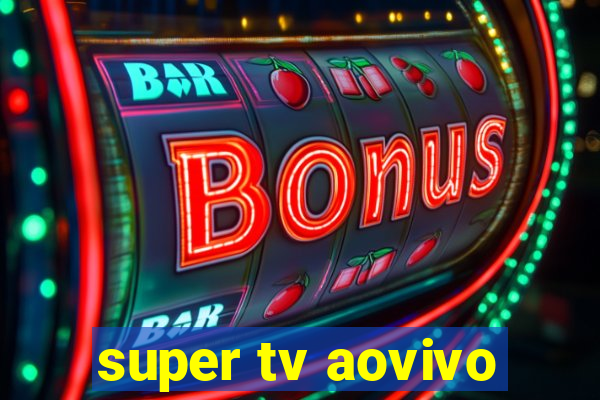 super tv aovivo