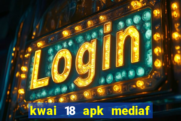 kwai 18 apk mediaf  re