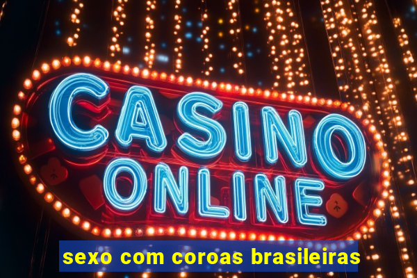 sexo com coroas brasileiras