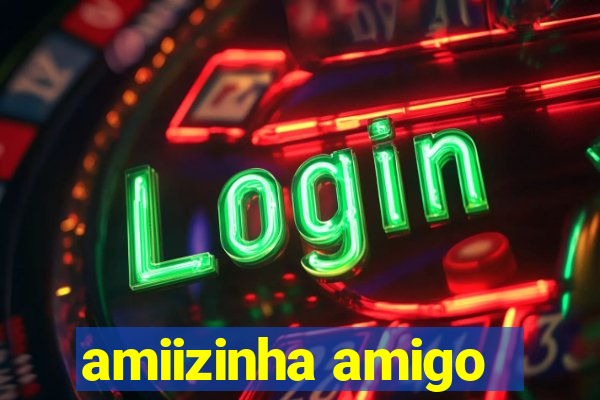 amiizinha amigo