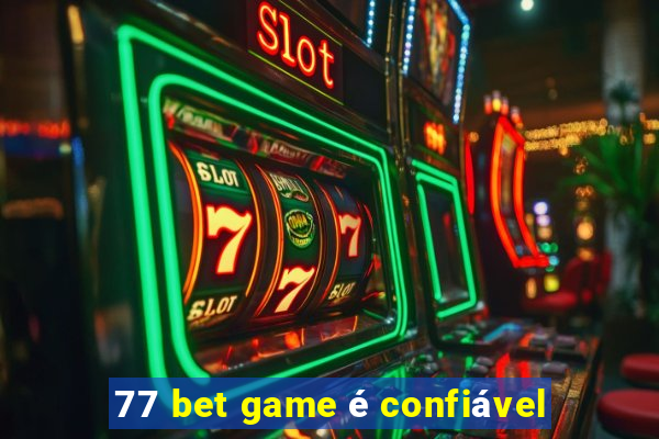 77 bet game é confiável