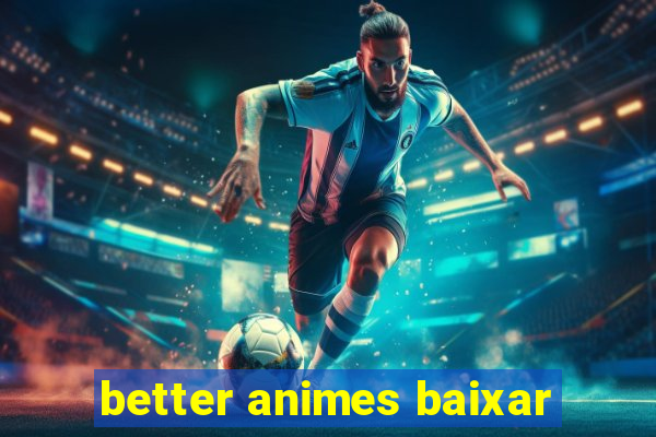 better animes baixar