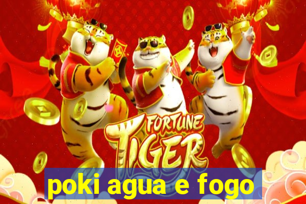 poki agua e fogo