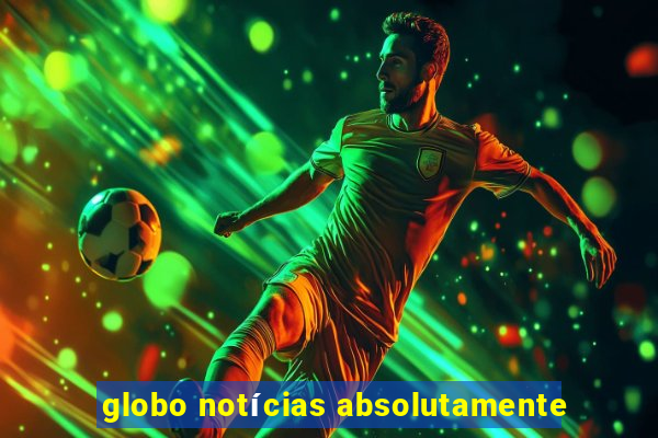 globo notícias absolutamente