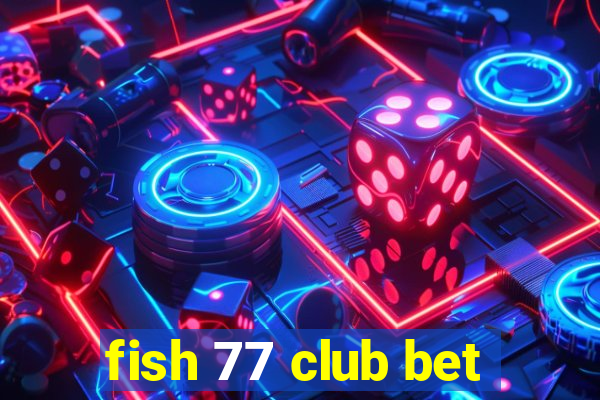 fish 77 club bet