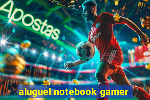 aluguel notebook gamer