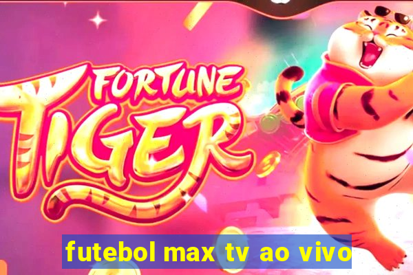 futebol max tv ao vivo