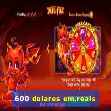 600 dolares em.reais