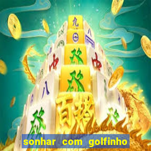 sonhar com golfinho jogo do bicho