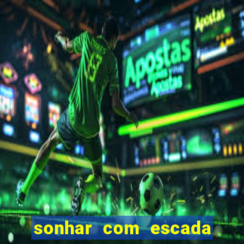 sonhar com escada no jogo do bicho