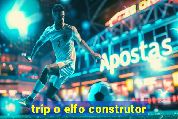 trip o elfo construtor