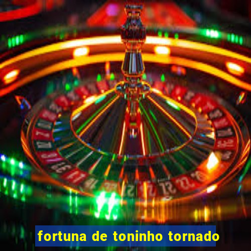 fortuna de toninho tornado