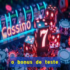 o bonus de teste é apenas para jogar