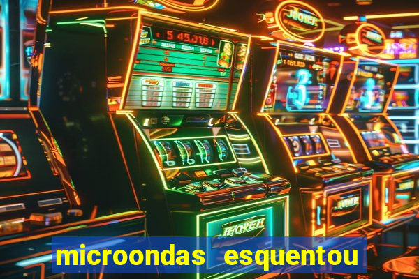 microondas esquentou demais e parou de funcionar